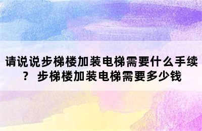 请说说步梯楼加装电梯需要什么手续？ 步梯楼加装电梯需要多少钱